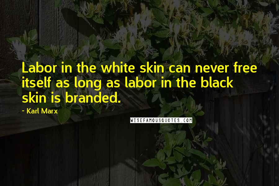 Karl Marx Quotes: Labor in the white skin can never free itself as long as labor in the black skin is branded.