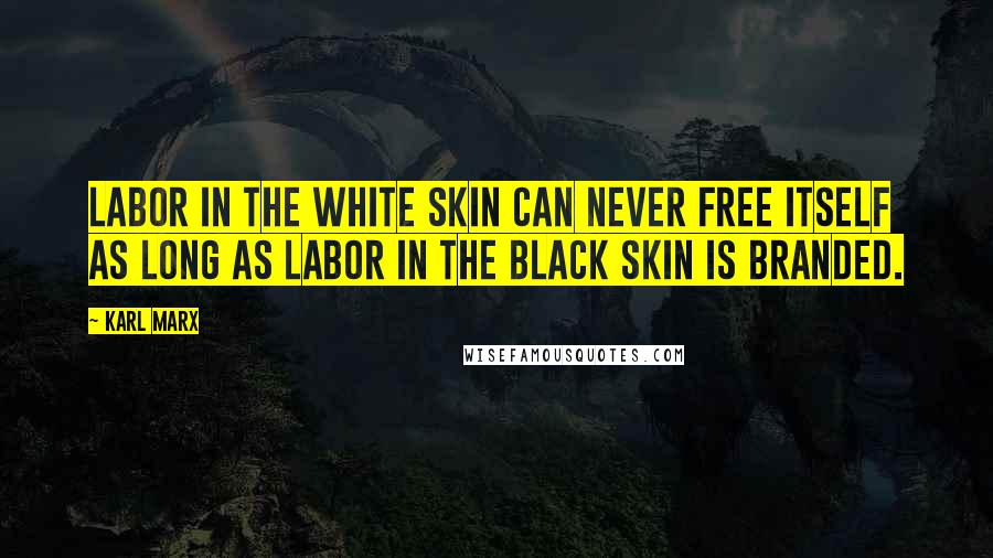 Karl Marx Quotes: Labor in the white skin can never free itself as long as labor in the black skin is branded.