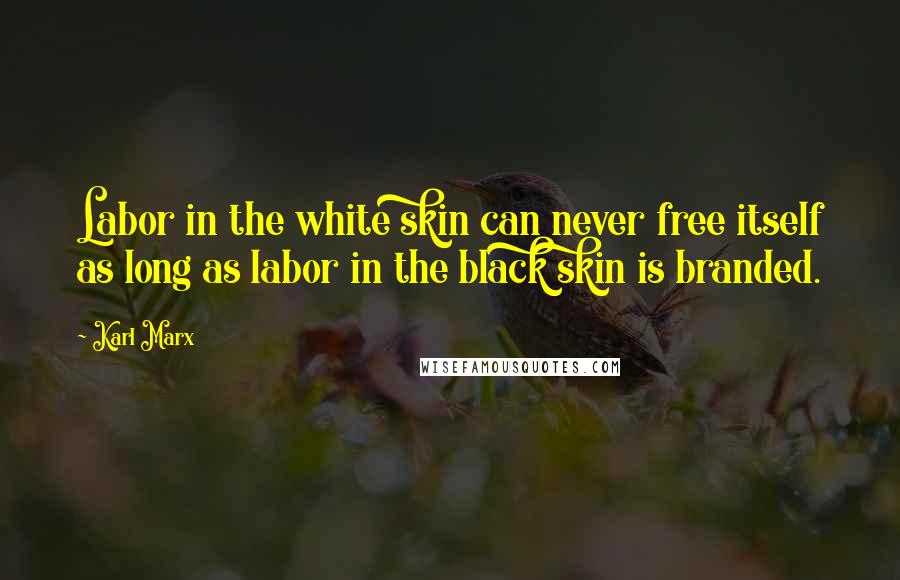 Karl Marx Quotes: Labor in the white skin can never free itself as long as labor in the black skin is branded.