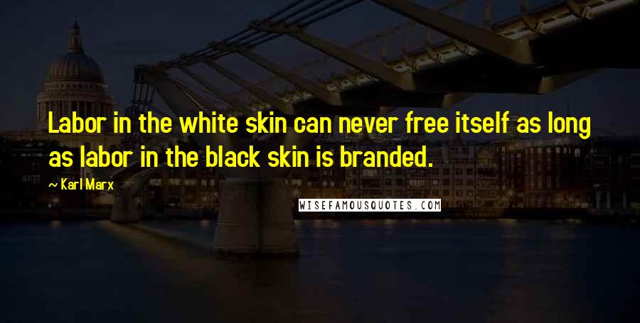 Karl Marx Quotes: Labor in the white skin can never free itself as long as labor in the black skin is branded.