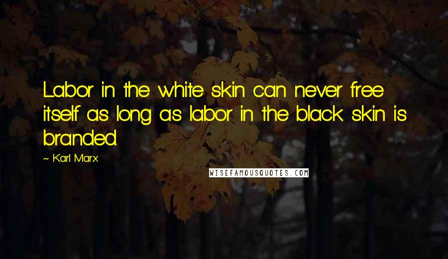 Karl Marx Quotes: Labor in the white skin can never free itself as long as labor in the black skin is branded.