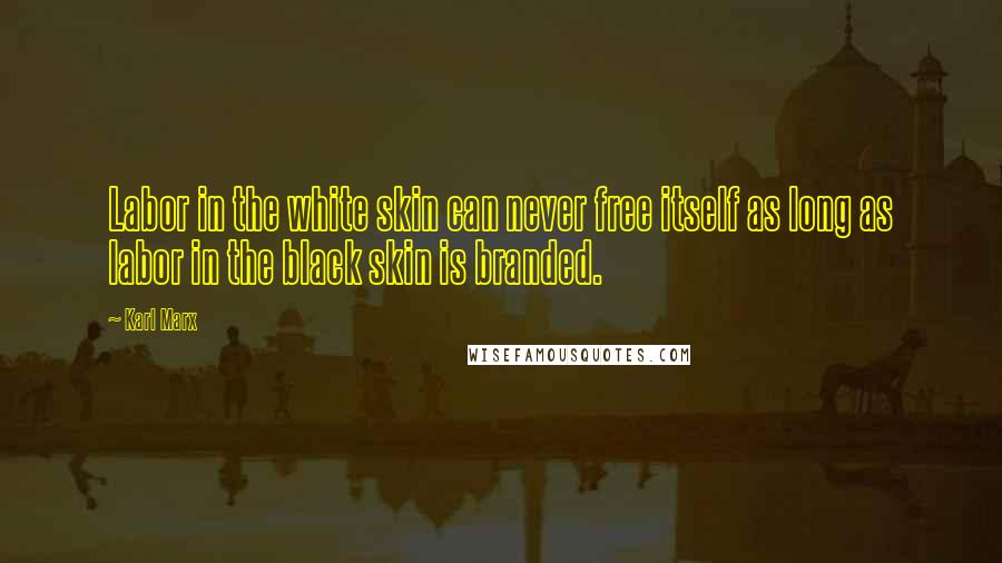 Karl Marx Quotes: Labor in the white skin can never free itself as long as labor in the black skin is branded.