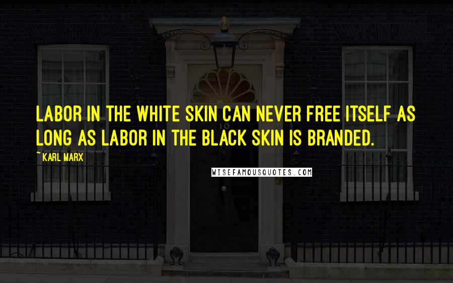 Karl Marx Quotes: Labor in the white skin can never free itself as long as labor in the black skin is branded.