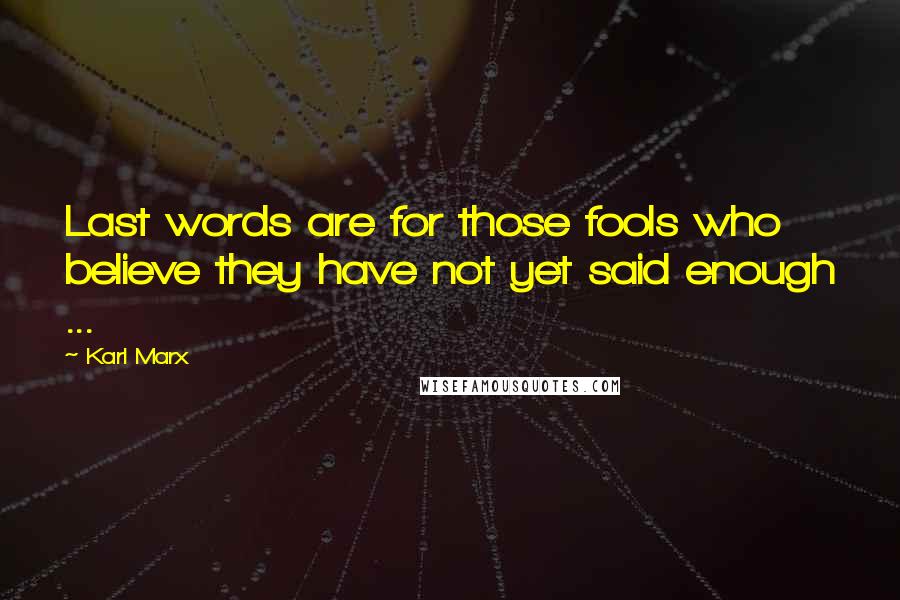 Karl Marx Quotes: Last words are for those fools who believe they have not yet said enough ...