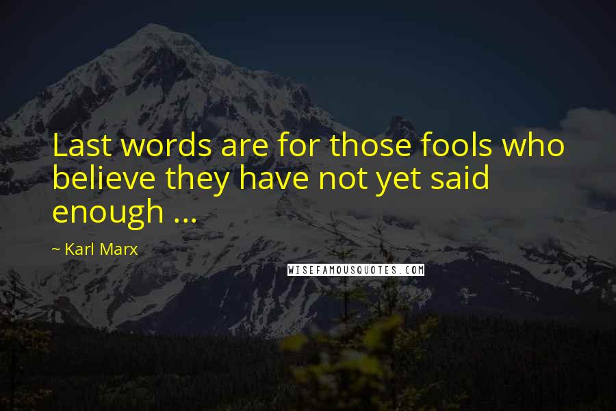 Karl Marx Quotes: Last words are for those fools who believe they have not yet said enough ...