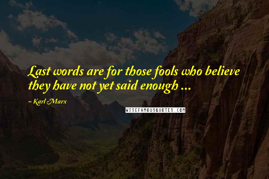 Karl Marx Quotes: Last words are for those fools who believe they have not yet said enough ...