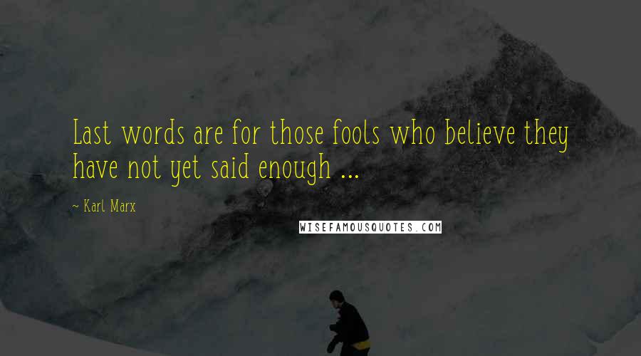 Karl Marx Quotes: Last words are for those fools who believe they have not yet said enough ...