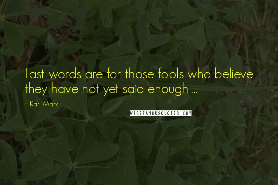 Karl Marx Quotes: Last words are for those fools who believe they have not yet said enough ...