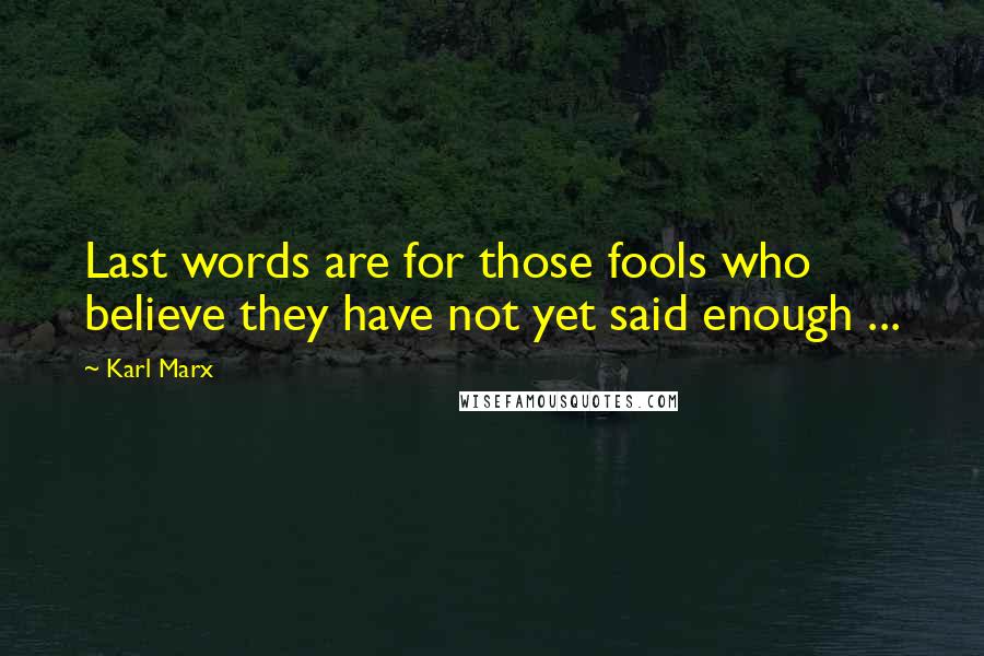 Karl Marx Quotes: Last words are for those fools who believe they have not yet said enough ...