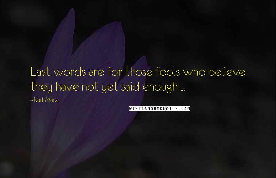 Karl Marx Quotes: Last words are for those fools who believe they have not yet said enough ...