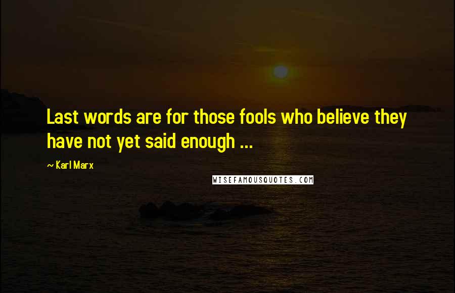 Karl Marx Quotes: Last words are for those fools who believe they have not yet said enough ...