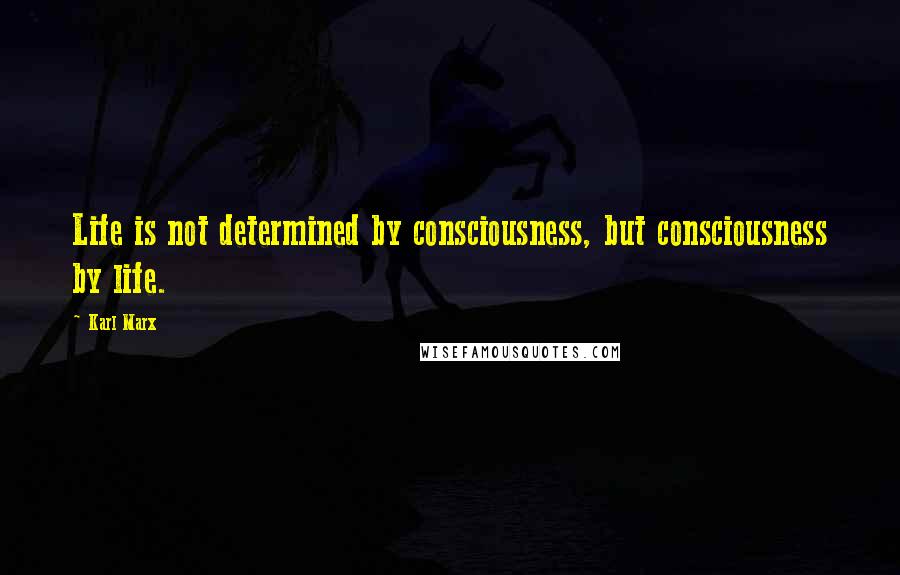 Karl Marx Quotes: Life is not determined by consciousness, but consciousness by life.