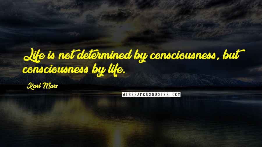 Karl Marx Quotes: Life is not determined by consciousness, but consciousness by life.