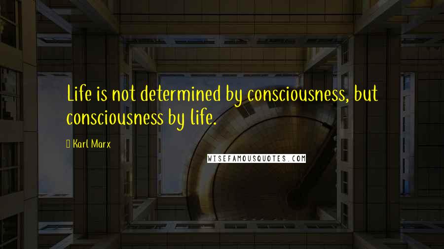 Karl Marx Quotes: Life is not determined by consciousness, but consciousness by life.