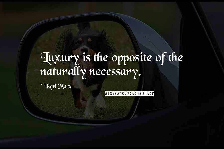 Karl Marx Quotes: Luxury is the opposite of the naturally necessary.