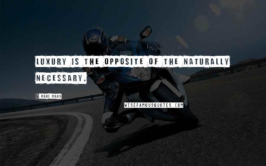 Karl Marx Quotes: Luxury is the opposite of the naturally necessary.