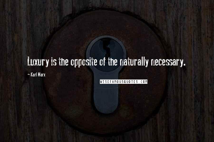 Karl Marx Quotes: Luxury is the opposite of the naturally necessary.