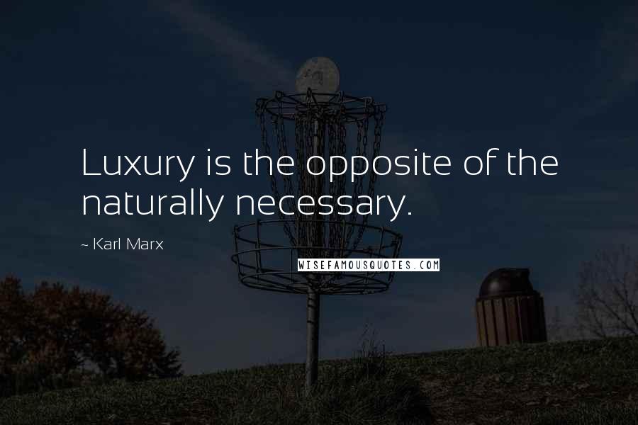 Karl Marx Quotes: Luxury is the opposite of the naturally necessary.