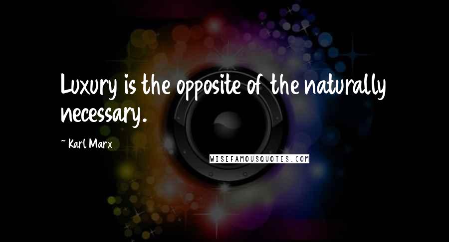 Karl Marx Quotes: Luxury is the opposite of the naturally necessary.