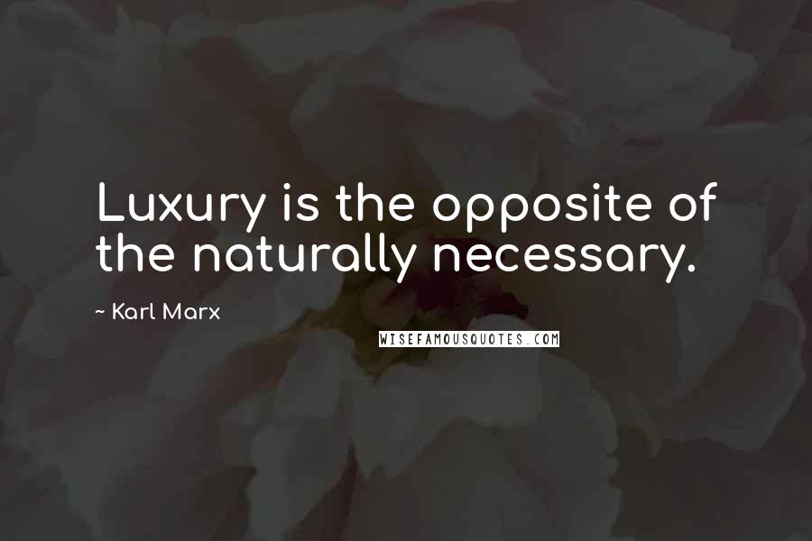 Karl Marx Quotes: Luxury is the opposite of the naturally necessary.