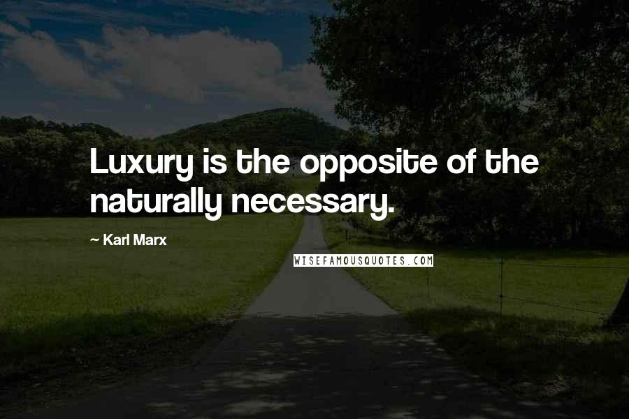 Karl Marx Quotes: Luxury is the opposite of the naturally necessary.