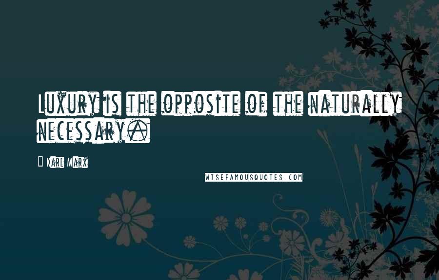 Karl Marx Quotes: Luxury is the opposite of the naturally necessary.