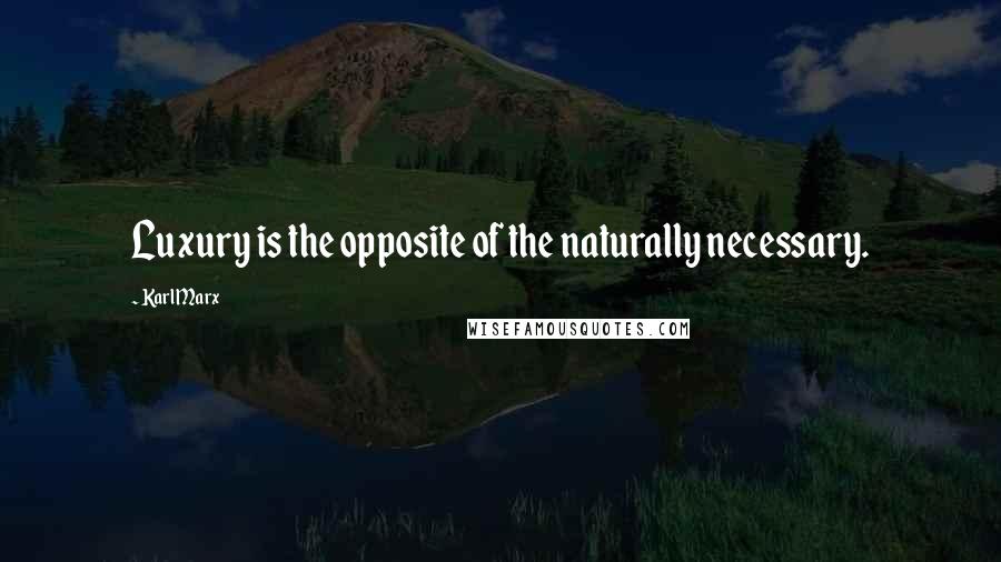 Karl Marx Quotes: Luxury is the opposite of the naturally necessary.