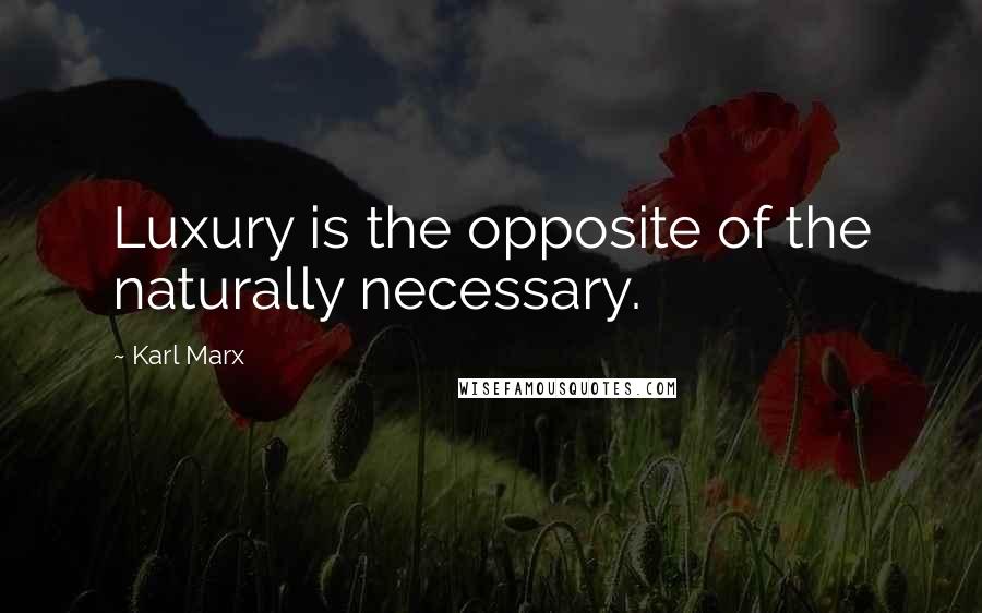 Karl Marx Quotes: Luxury is the opposite of the naturally necessary.