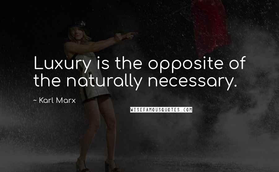 Karl Marx Quotes: Luxury is the opposite of the naturally necessary.