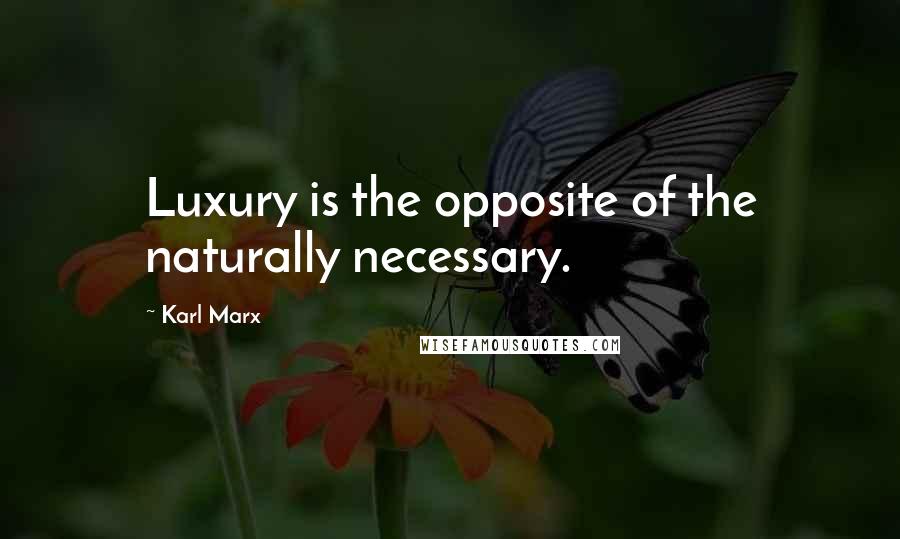 Karl Marx Quotes: Luxury is the opposite of the naturally necessary.