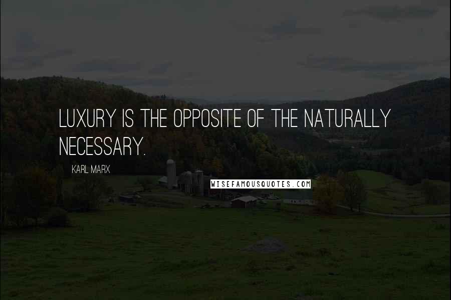 Karl Marx Quotes: Luxury is the opposite of the naturally necessary.