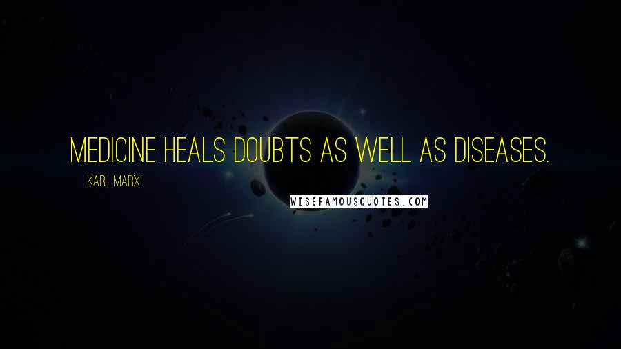 Karl Marx Quotes: Medicine heals doubts as well as diseases.