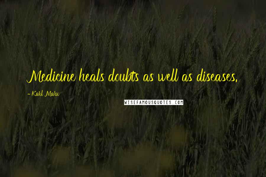 Karl Marx Quotes: Medicine heals doubts as well as diseases.