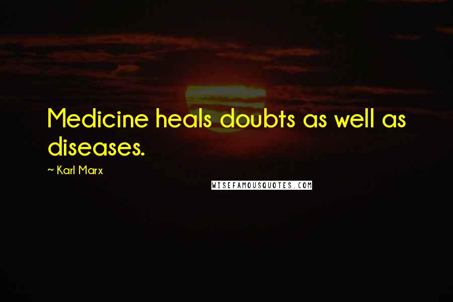 Karl Marx Quotes: Medicine heals doubts as well as diseases.