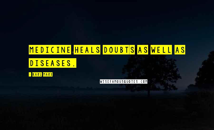 Karl Marx Quotes: Medicine heals doubts as well as diseases.