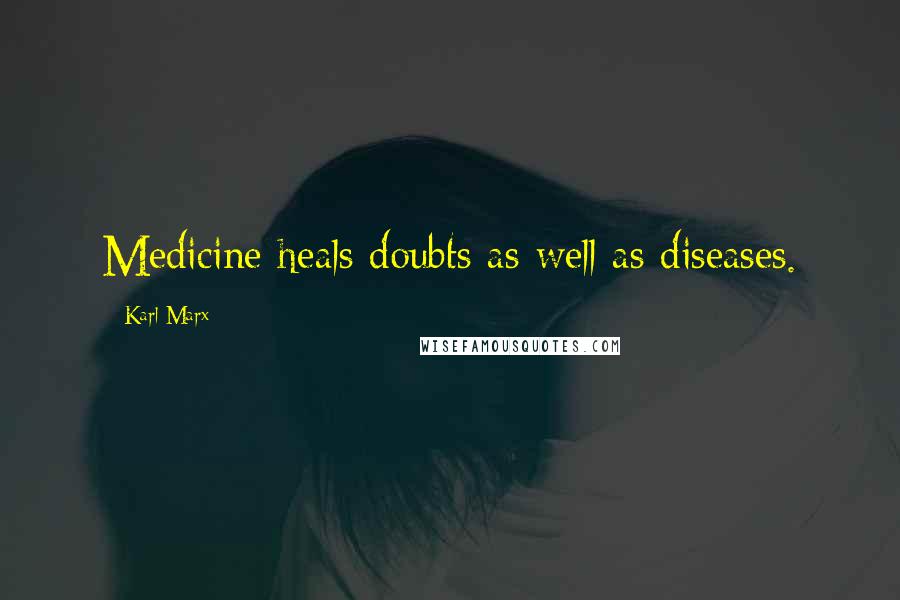 Karl Marx Quotes: Medicine heals doubts as well as diseases.