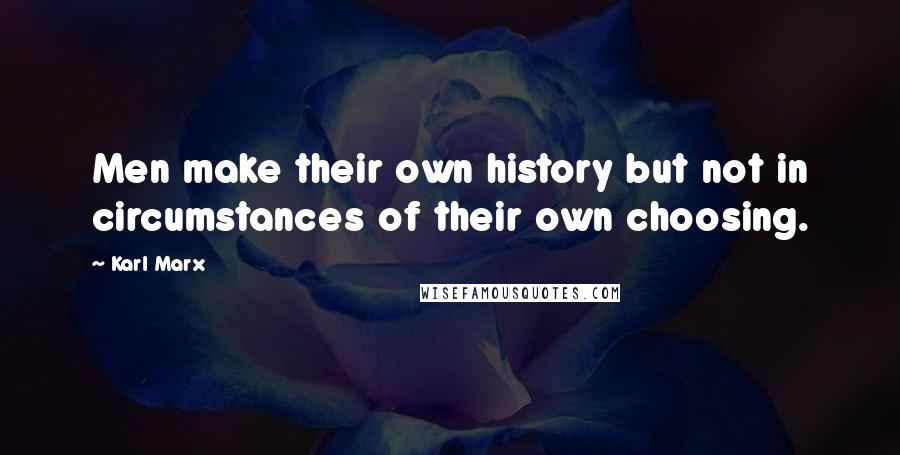 Karl Marx Quotes: Men make their own history but not in circumstances of their own choosing.