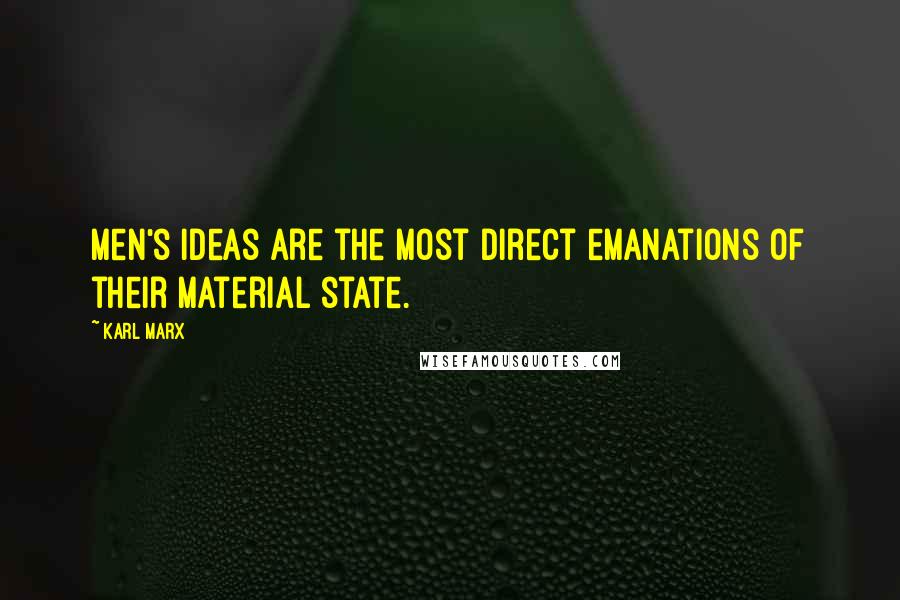 Karl Marx Quotes: Men's ideas are the most direct emanations of their material state.