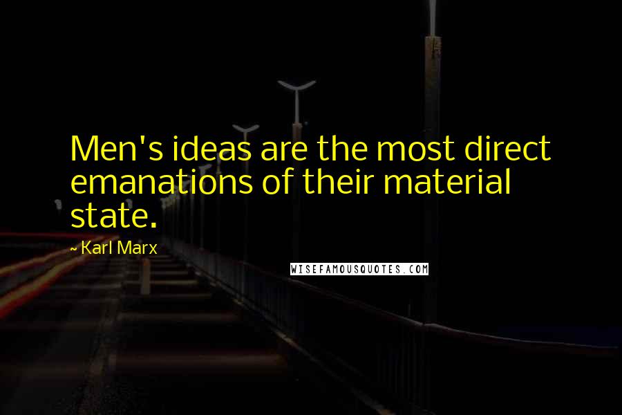 Karl Marx Quotes: Men's ideas are the most direct emanations of their material state.