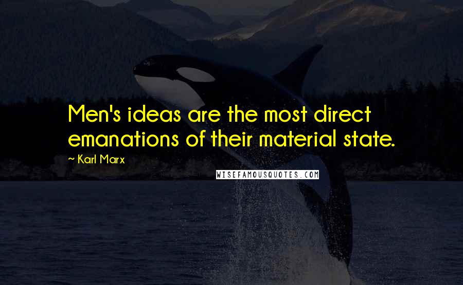 Karl Marx Quotes: Men's ideas are the most direct emanations of their material state.
