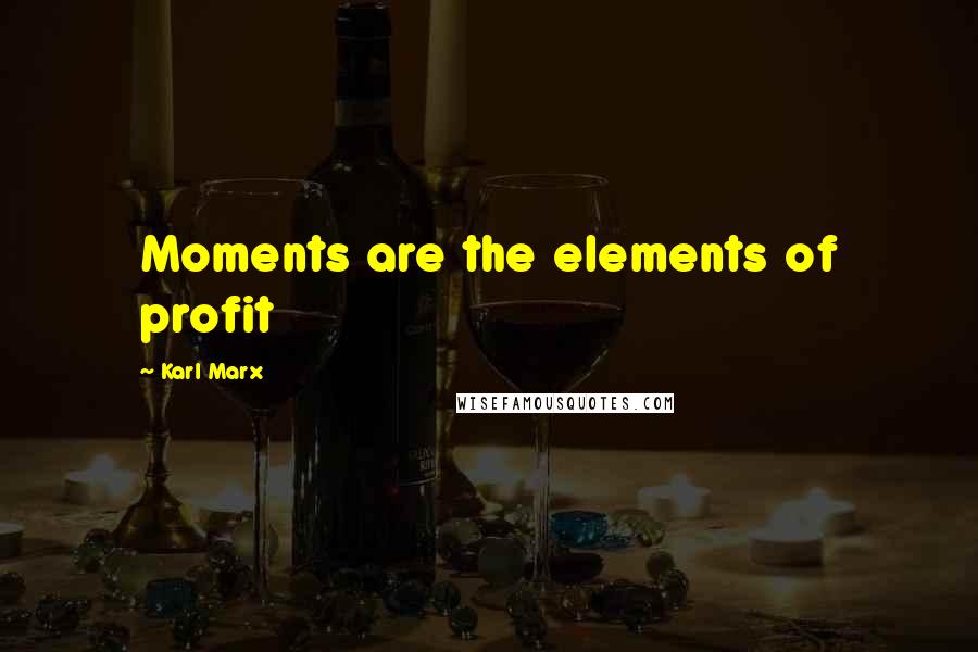 Karl Marx Quotes: Moments are the elements of profit