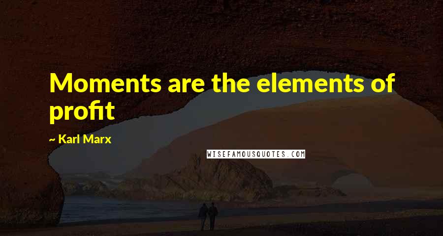 Karl Marx Quotes: Moments are the elements of profit