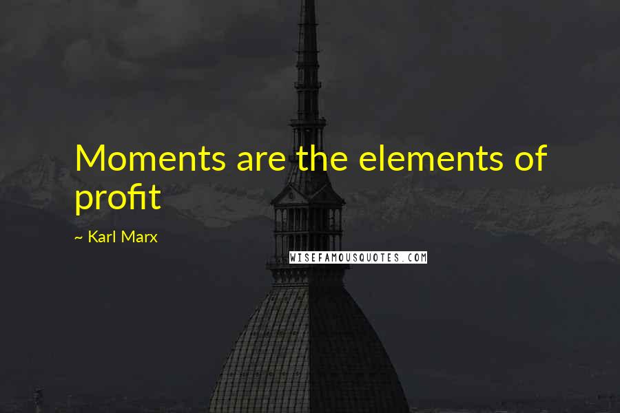 Karl Marx Quotes: Moments are the elements of profit