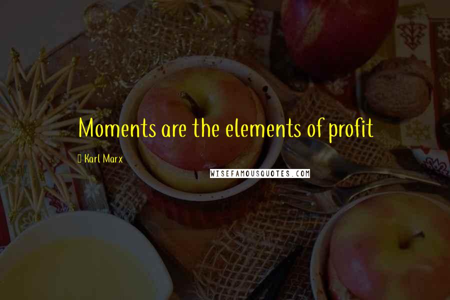 Karl Marx Quotes: Moments are the elements of profit