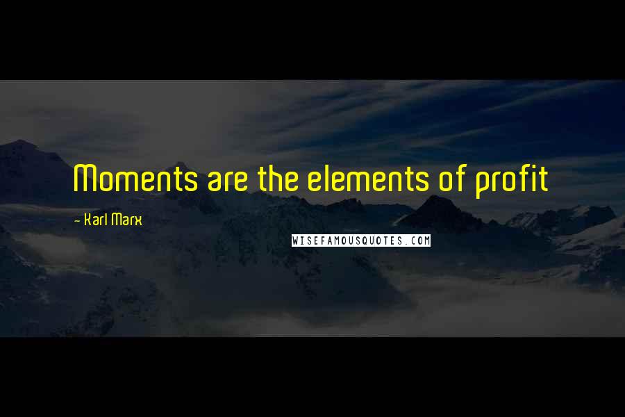 Karl Marx Quotes: Moments are the elements of profit