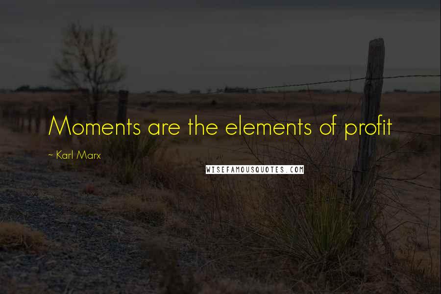 Karl Marx Quotes: Moments are the elements of profit