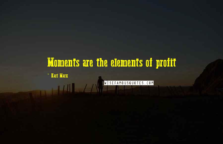 Karl Marx Quotes: Moments are the elements of profit
