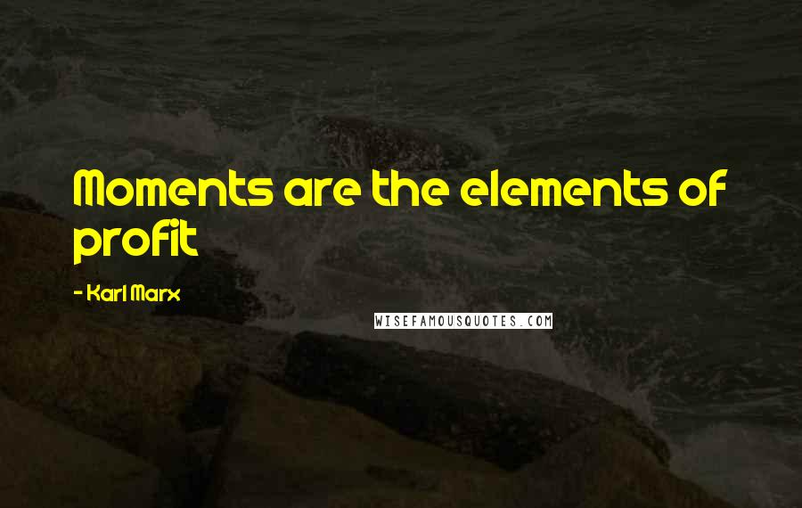 Karl Marx Quotes: Moments are the elements of profit