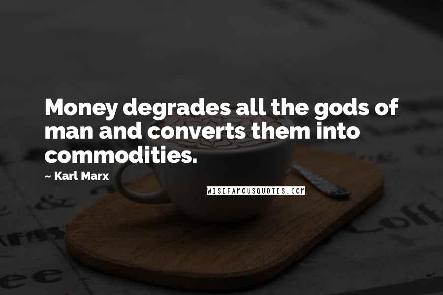 Karl Marx Quotes: Money degrades all the gods of man and converts them into commodities.