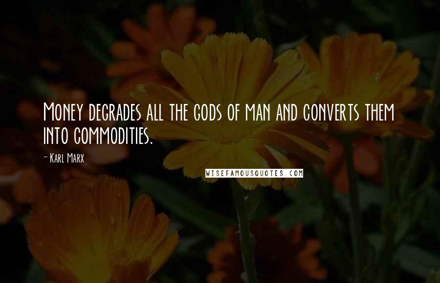 Karl Marx Quotes: Money degrades all the gods of man and converts them into commodities.